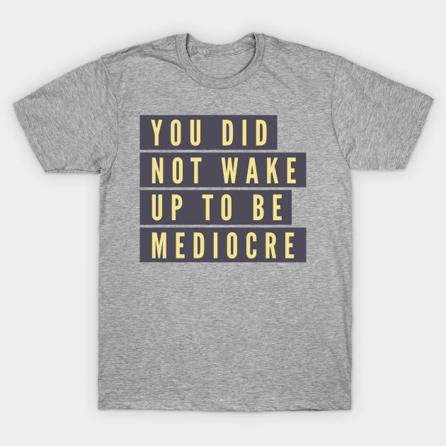 You did not wake up to be mediocre T-Shirt by B A Y S T A L T